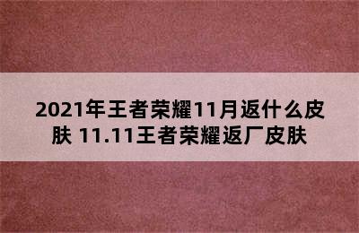 2021年王者荣耀11月返什么皮肤 11.11王者荣耀返厂皮肤